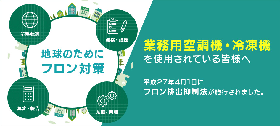 業務用空調機・冷凍機を使用されている皆様へ。平成27年4月1日にフロン排出抑制法が施行されました。