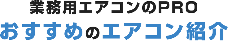 業務用エアコンのPRO おすすめのエアコン紹介